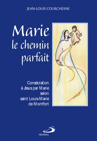 Jean-Louis Courchesne - Marie, le chemin parfait - Consécration à Jésus par Marie selon Louis-Marie de Montfort.