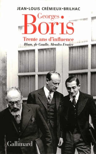 Jean-Louis Crémieux-Brilhac - Georges Boris - Trente ans d'influence Blum, De Gaulle, Mendès France.
