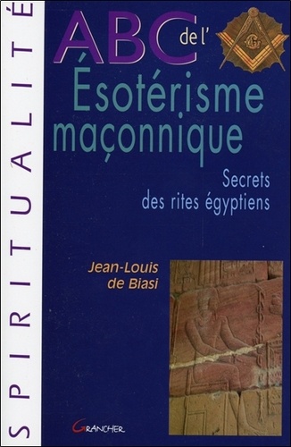Jean-Louis de Biasi - ABC de l'ésotérisme maçonnique - Secrets des rites égyptiens.