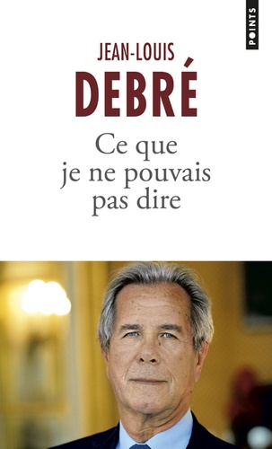 Jean-Louis Debré - Ce que je ne pouvais pas dire 2007-2016.