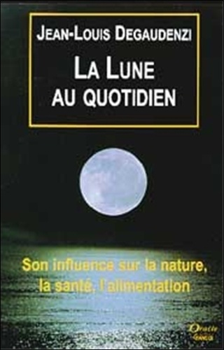 Jean-Louis Degaudenzi - La Lune Au Quotidien. Son Influence Sur La Nature, La Sante, L'Alimentation.