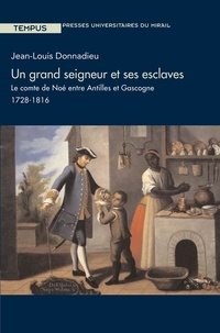Jean-Louis Donnadieu - Un grand seigneur et ses esclaves - Le comte de Noé entre Antilles et Gascogne, 1728-1816.