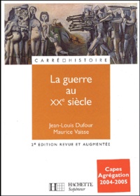 Jean-Louis Dufour et Maurice Vaïsse - La guerre au XXème siècle - 2ème édition revue et augmentée.