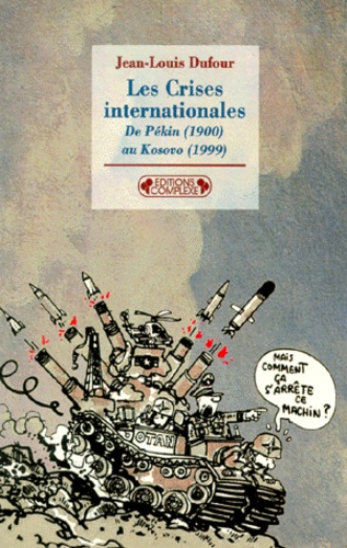 Jean-Louis Dufour - Les Crises Internationales De Pekin (1900) Au Kosovo (1999).