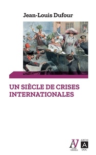 Jean-Louis Dufour - Un siècle de crises internationales.