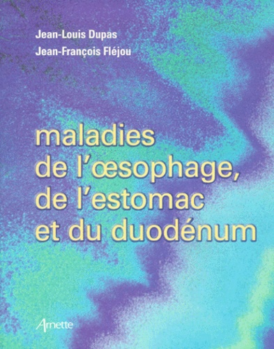 Jean-Louis Dupas et Jean-François Flejou - Maladies de l'oesophage, de l'estomac et du duodénum.