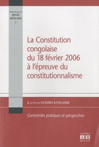 Jean-Louis Esambo Kangashe - La Constitution congolaise du 18 février 2006 à l'épreuve du constitutionnalisme - Contraintes pratiques et perspectives.