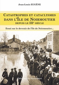 Jean-Louis Eugène - Catastrophes et cataclysmes dans l'île de Noirmoutier depuis le IIIe siècle - Essai sur le devenir de l'île de Noirmoutier.
