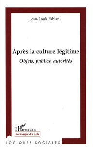 Jean-Louis Fabiani - Après la culture légitime - Objets, publics, autorités.