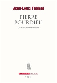Jean-Louis Fabiani - Pierre Bourdieu - Un structuralisme héroïque.