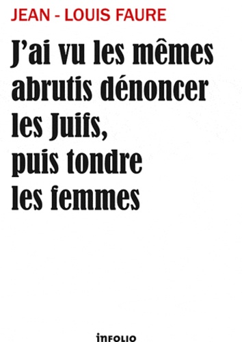 Jean-Louis Faure - J'ai vu les mêmes abrutis dénoncer les Juifs puis tondre les femmes.