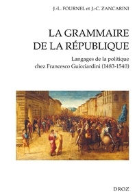 Jean-Louis Fournel et Jean-Claude Zancarini - La grammaire de la République - Langages de la politique chez Francesco Guicciardini (1483-1540).