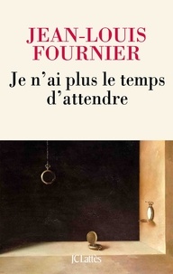 Jean-Louis Fournier - Je n'ai plus le temps d'attendre.