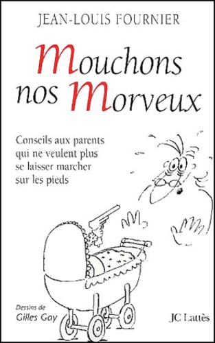 Jean-Louis Fournier - Mouchons Nos Morveux. Conseils Aux Parents Qui Ne Veulent Plus Se Laisser Marcher Sur Les Pieds.