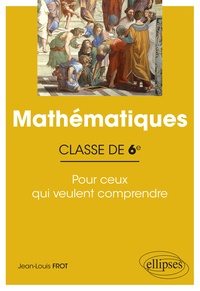 Jean-Louis Frot - Mathématiques 6e - Pour ceux qui veulent comprendre.