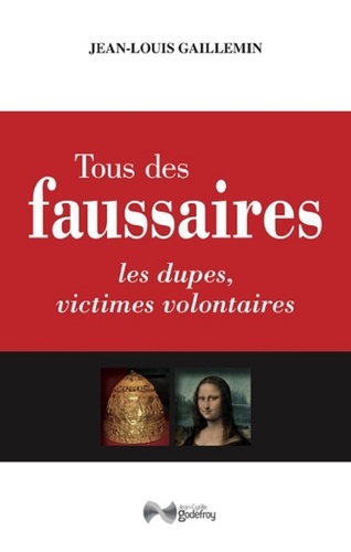 Jean-Louis Gaillemin - Tous des faussaires - Les dupes, victimes volontaires.