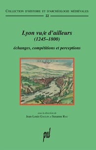 Jean-Louis Gaulin et Susanne Rau - Lyon vu/e d'ailleurs (1245-1800) - Echanges, compétitions et perceptions.