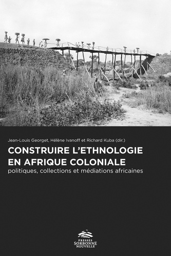 Jean-Louis Georget et Hélène Ivanoff - Construire l'ethnologie en Afrique coloniale - Politiques, collections et médiations africaines.