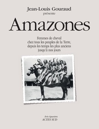 Jean-Louis Gouraud - Amazones - Femmes de cheval chez tous les peuples de la terre, depuis les temps les plus anciens jusqu'à nos jours..