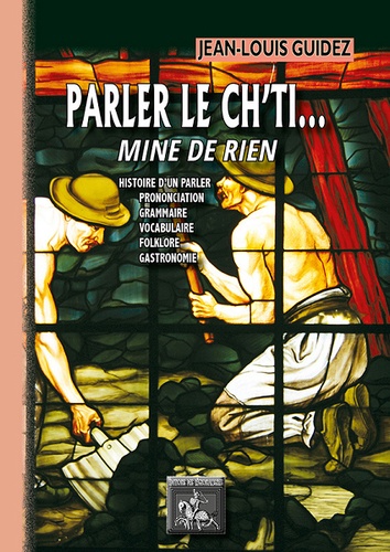 Jean-Louis Guidez - Parler le ch'ti... Mine de rien - Histoire d'un parler, prononciation, grammaire, vocabulaire, folklore, gastronomie.