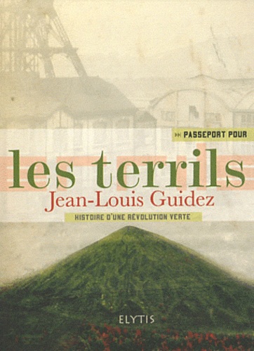 Jean-Louis Guidez - Passeport pour les terrils - Des montagnes vertes de stériles... fertiles.