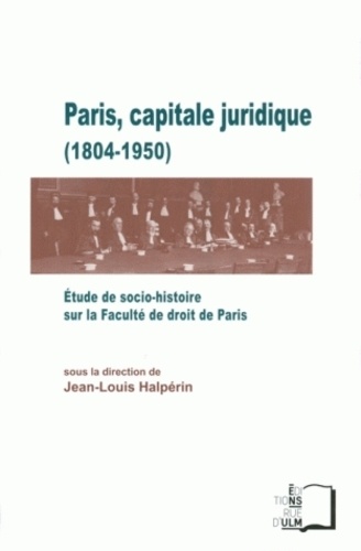 Jean-Louis Halpérin - Paris, capitale juridique (1804-1950) - Etude de socio-histoire sur la Faculté de droit de Paris.