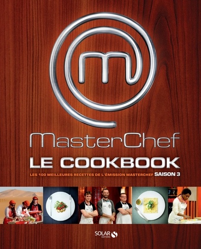 MasterChef Le Cookbook Saison 3. Les 100 meilleures recettes de l'émission MasterChef