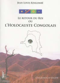 Jean-Louis Kingombé - Le Retour du Roi ou L'Holocauste Congolais - Schémas d'asservissement et scénarios pour l'expropriation d'un peuple et la désintégration d'une nation.