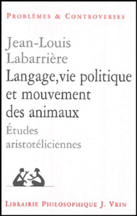 Jean-Louis Labarrière - Langage, vie politique et mouvement des animaux - Etudes aristotéliciennes.
