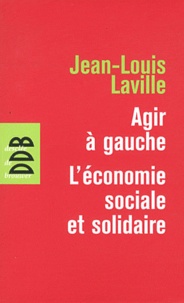 Jean-Louis Laville - Agir à gauche : l'économie sociale et solidaire - Suivie de Propositions pour une politique en faveur de l'économie sociale.