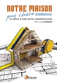 Jean-Louis Le Breton - Notre maison pas chère - 150m² = 75000€. Le récit d'une auto-construction.