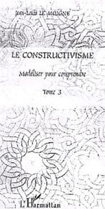 Jean-Louis Le Moigne - Le constructivisme - Tome 3, Modéliser pour comprendre.