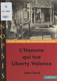 Jean-Louis Leutrat et Olivier Helle - L'homme qui tua Liberty Valance, de John Ford - Étude critique.