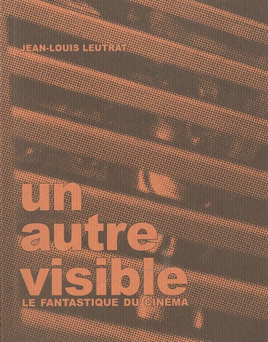 Jean-Louis Leutrat - Un autre visible - Le fantastique du cinéma.