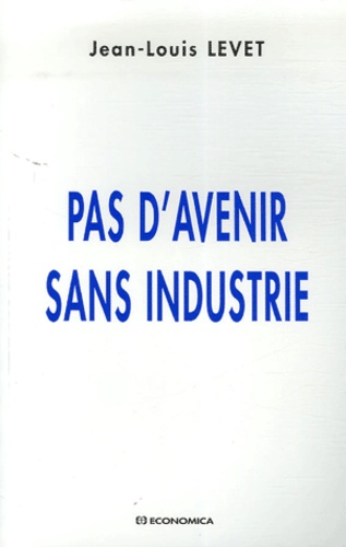 Jean-Louis Levet - Pas d'avenir sans industrie.