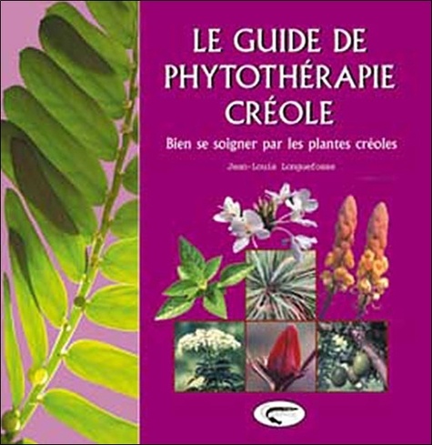 Jean-Louis Longuefosse - Le guide de phytothérapie créole - Bien se soigner par les plantes créoles.