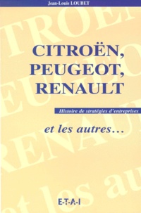 Jean-Louis Loubet - Citroen, Peugeot, Renault Et Les Autres. Histoire De Strategies D'Entreprises.
