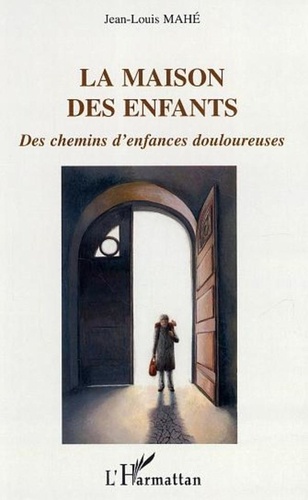 Jean-Louis Mahé - La Maison des Enfants - Des chemins d'enfances douloureuses.