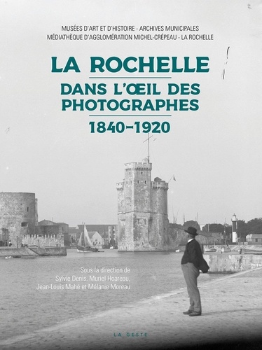 Jean-Louis Mahé et Sylvie Denis - La Rochelle dans l'oeil des photographes (1840-1920).