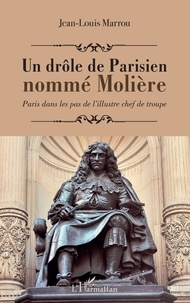 Jean-Louis Marrou - Un drôle de Parisien nommé Molière - Paris dans les pas de l'illustre chef de troupe.