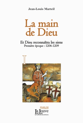 Jean-Louis Marteil - Et Dieu reconnaîtra les siens Tome 1 : La main de Dieu - 1206-1209.