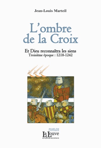 Jean-Louis Marteil - Et Dieu reconnaîtra les siens Tome 3 : L'ombre de la croix - Troisième époques : 1218-1242.