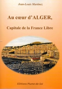 Jean-Louis Martinez - Au coeur d'Alger, capitale de la France Libre.