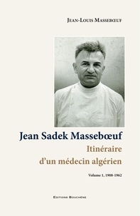 Jean-Louis Masseboeuf - Jean Sadek Masseboeuf, itinéraire d'un médecin algérien - Tome 1, 1908-1962.