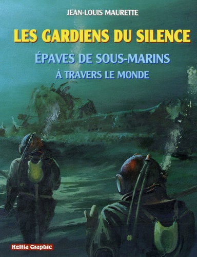 Jean-Louis Maurette - Les gardiens du silence - Epaves de sous-marins à travers le monde.