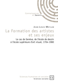 Jean-Louis Meylan - La formation des artistes et ses enjeux - Le cas de Genève, de l'école de dessin à l'école supérieure d'art visuel, 1704-1980.
