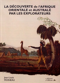 Jean-Louis Moineau - La découverte de l'Afrique orientale et australe par les explorateurs.