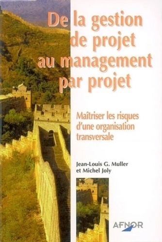 Jean-Louis Muller et Michel Joly - De La Gestion De Projet Au Management Par Projet. Maitriser Les Risques D'Une Organisation Transversale.