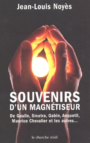 Jean-Louis Noyès - Souvenirs D'Un Magnetiseur. De Gaulle, Sinatra, Gabin, Anquetil, Maurice Chevalier Et Les Autres.