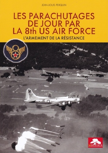 Jean-Louis Perquin - Les parachutages de jour par la 8th US Air Force - L'armenent de la résistance.